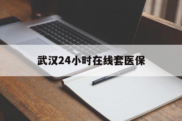 浙江最新武汉24小时在线套医保方法分析(最方便真实的浙江武汉医保服务方法)