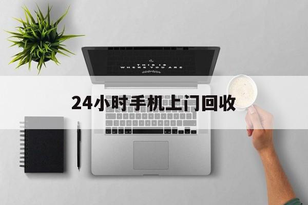 浙江最新24小时手机上门回收方法分析(最方便真实的浙江24小时手机上门回收多少钱方法)