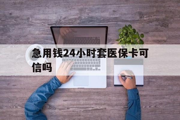浙江最新急用钱24小时套医保卡可信吗方法分析(最方便真实的浙江急用钱套医保卡联系方式v渠道方法)