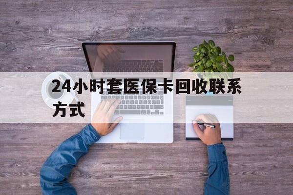 浙江最新24小时套医保卡回收联系方式方法分析(最方便真实的浙江急用钱24小时套医保卡方法)