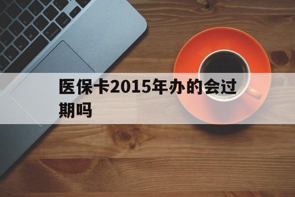 浙江最新医保卡2015年办的会过期吗方法分析(最方便真实的浙江2013年医保卡方法)