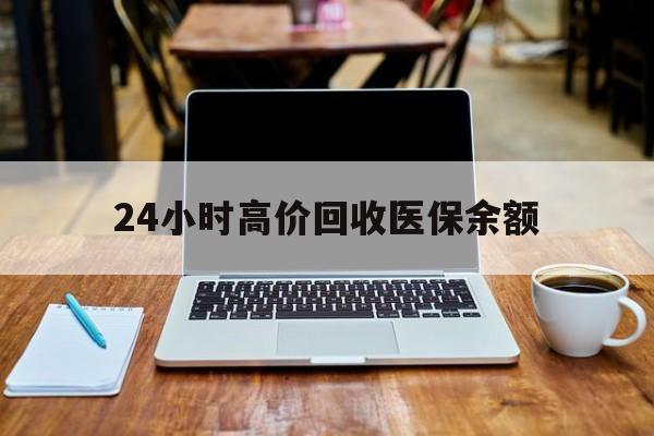 浙江最新24小时高价回收医保余额方法分析(最方便真实的浙江24小时高价回收医保余额是真的吗方法)