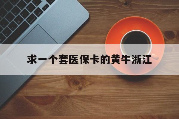 浙江关于求一个套医保卡的黄牛浙江的信息