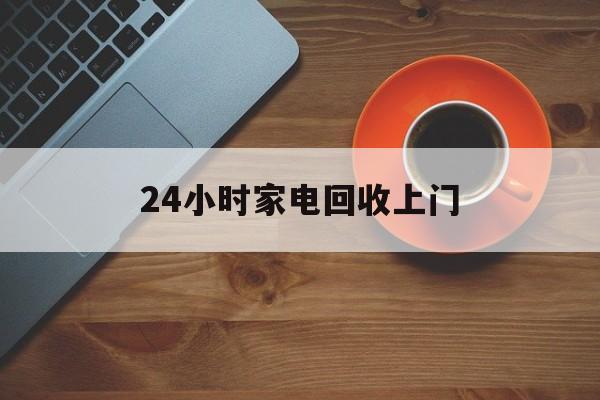 浙江最新24小时家电回收上门方法分析(最方便真实的浙江24小时家电回收上门电话方法)
