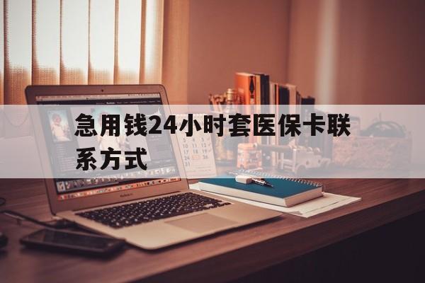 浙江最新急用钱24小时套医保卡联系方式方法分析(最方便真实的浙江联系方式网上雇人办事方法)
