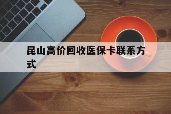 浙江最新昆山高价回收医保卡联系方式方法分析(最方便真实的浙江昆山哪里可以医保卡换现金方法)