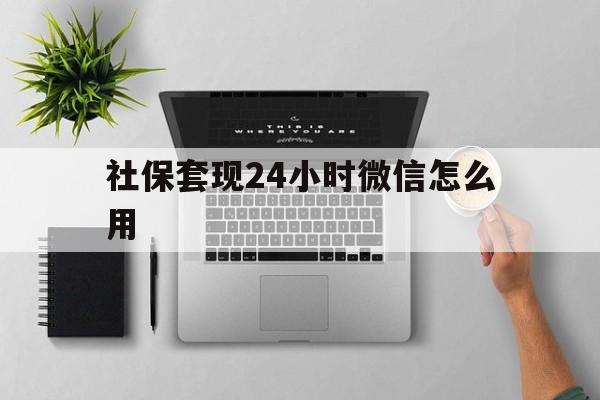 浙江最新社保套现24小时微信怎么用方法分析(最方便真实的浙江社保卡套现有什么办法微信方法)