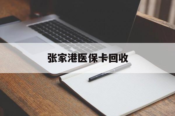 浙江最新张家港医保卡回收方法分析(最方便真实的浙江张家港市医保卡方法)