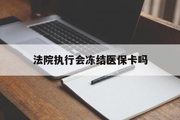 浙江最新法院执行会冻结医保卡吗方法分析(最方便真实的浙江法院会冻结医保账户吗方法)
