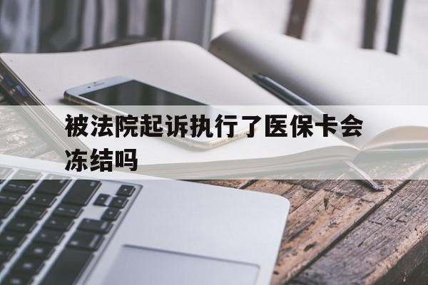 浙江最新被法院起诉执行了医保卡会冻结吗方法分析(最方便真实的浙江被执行人的医保卡法院能冻结吗方法)